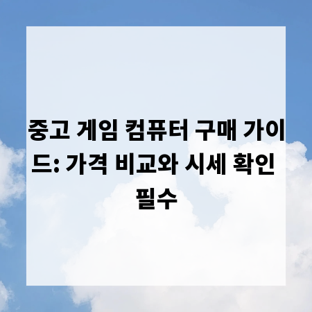 중고 게임 컴퓨터 구매 가이드: 가격 비교와 시세 확인 필수