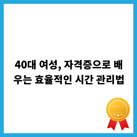 40대 여성, 자격증으로 배우는 효율적인 시간 관리법