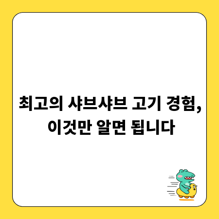 최고의 샤브샤브 고기 경험, 이것만 알면 됩니다