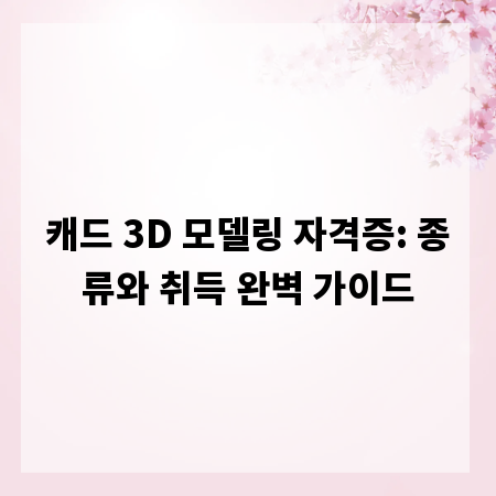 캐드 3D 모델링 자격증: 종류와 취득 완벽 가이드