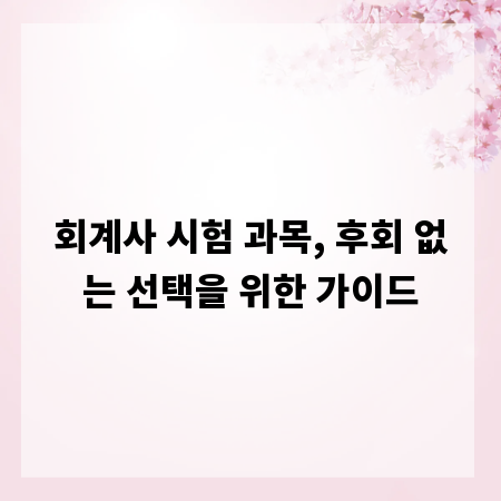 회계사 시험 과목, 후회 없는 선택을 위한 가이드
