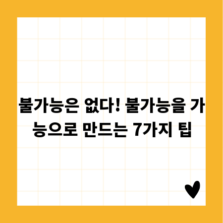 불가능은 없다! 불가능을 가능으로 만드는 7가지 팁