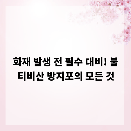 화재 발생 전 필수 대비! 불티비산 방지포의 모든 것