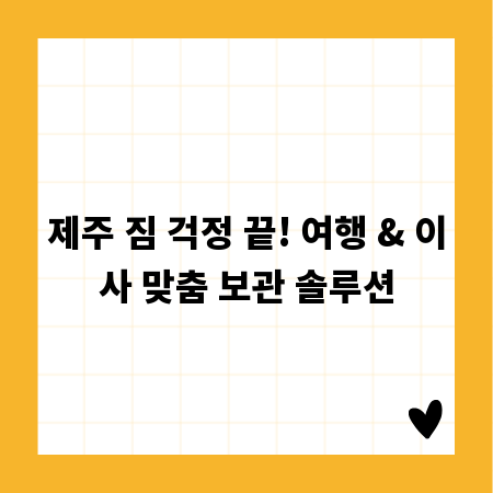 제주 짐 걱정 끝! 여행 & 이사 맞춤 보관 솔루션