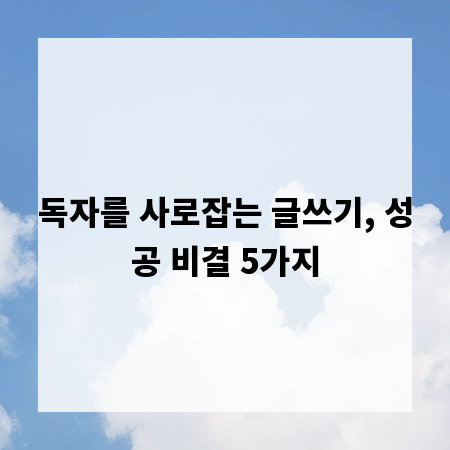 독자를 사로잡는 글쓰기, 성공 비결 5가지