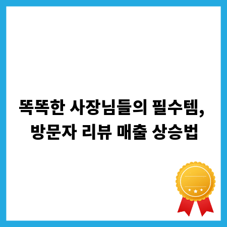 똑똑한 사장님들의 필수템, 방문자 리뷰 매출 상승법