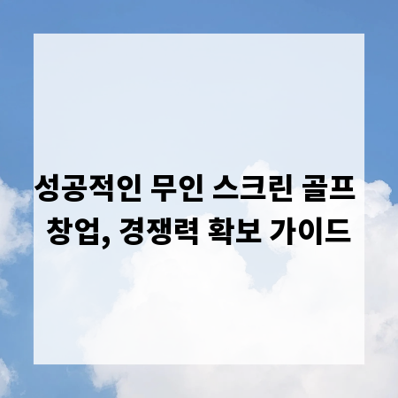 성공적인 무인 스크린 골프 창업, 경쟁력 확보 가이드