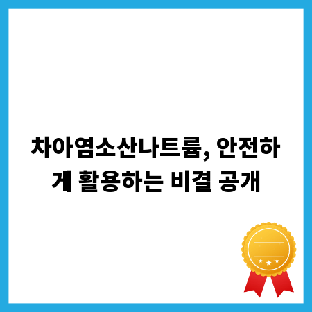차아염소산나트륨, 안전하게 활용하는 비결 공개