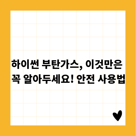 하이썬 부탄가스, 이것만은 꼭 알아두세요! 안전 사용법
