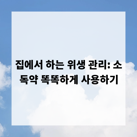 집에서 하는 위생 관리: 소독약 똑똑하게 사용하기