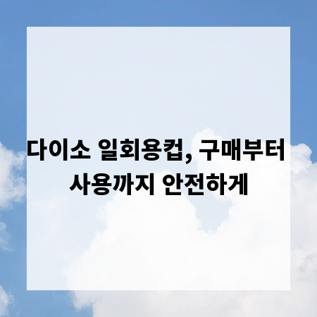 다이소 일회용컵, 구매부터 사용까지 안전하게