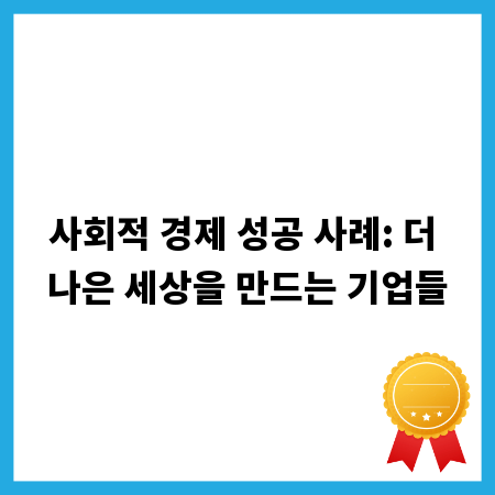 사회적 경제 성공 사례: 더 나은 세상을 만드는 기업들