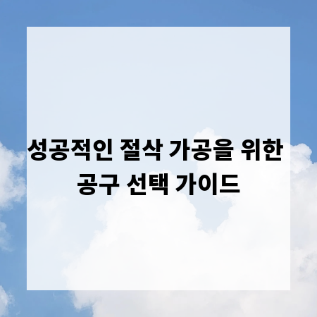성공적인 절삭 가공을 위한 공구 선택 가이드
