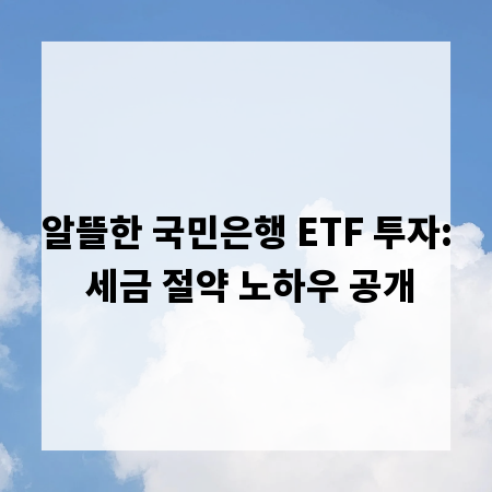 알뜰한 국민은행 ETF 투자: 세금 절약 노하우 공개