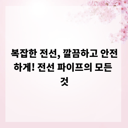 복잡한 전선, 깔끔하고 안전하게! 전선 파이프의 모든 것