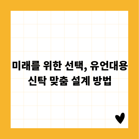 미래를 위한 선택, 유언대용신탁 맞춤 설계 방법