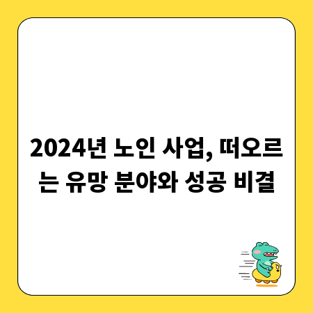 2024년 노인 사업, 떠오르는 유망 분야와 성공 비결