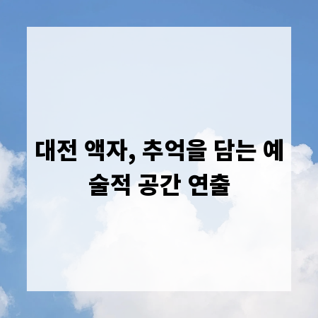 대전 액자, 추억을 담는 예술적 공간 연출