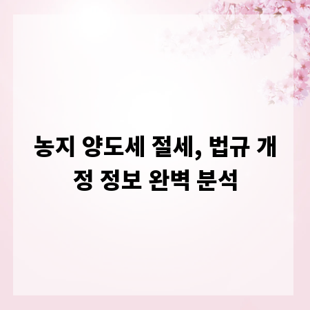 농지 양도세 절세, 법규 개정 정보 완벽 분석