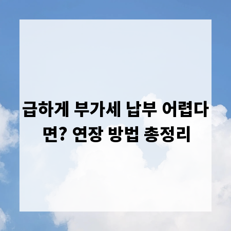 급하게 부가세 납부 어렵다면? 연장 방법 총정리