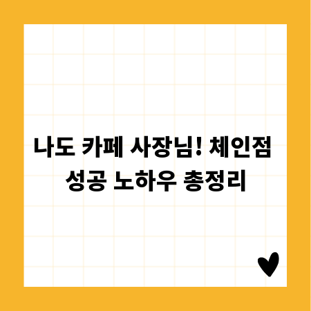 나도 카페 사장님! 체인점 성공 노하우 총정리