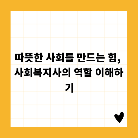 따뜻한 사회를 만드는 힘, 사회복지사의 역할 이해하기