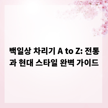 백일상 차리기 A to Z: 전통과 현대 스타일 완벽 가이드