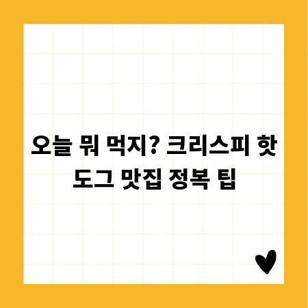 오늘 뭐 먹지? 크리스피 핫도그 맛집 정복 팁
