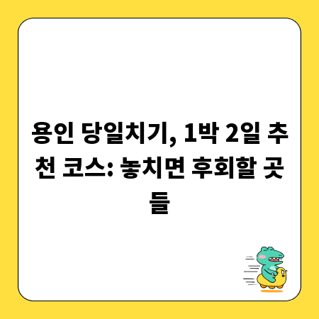 용인 당일치기, 1박 2일 추천 코스: 놓치면 후회할 곳들