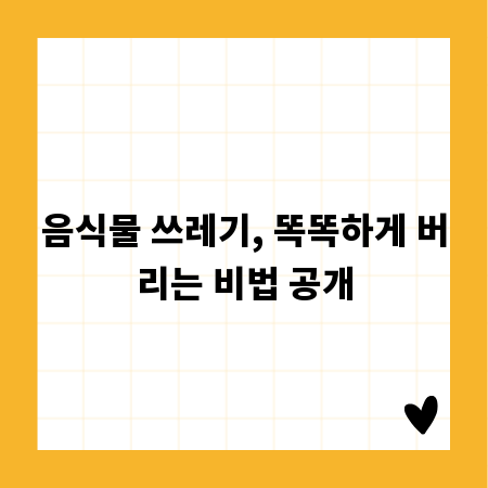 음식물 쓰레기, 똑똑하게 버리는 비법 공개
