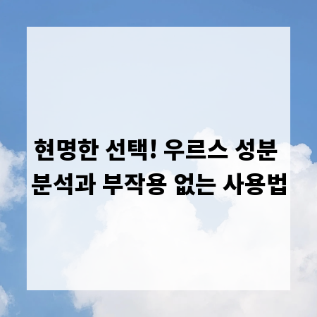 현명한 선택! 우르스 성분 분석과 부작용 없는 사용법