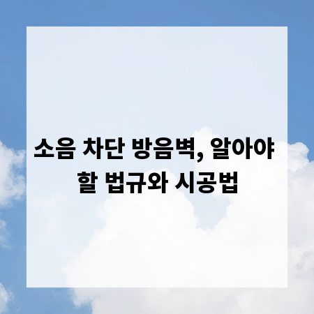 소음 차단 방음벽, 알아야 할 법규와 시공법