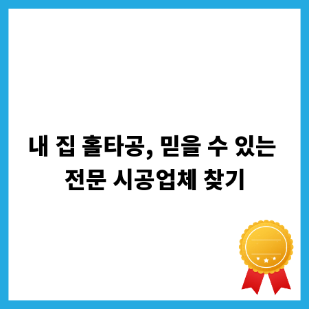 내 집 홀타공, 믿을 수 있는 전문 시공업체 찾기