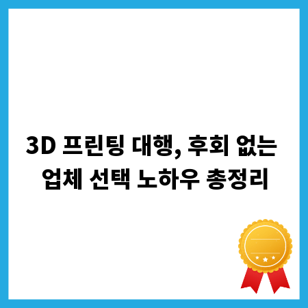 3D 프린팅 대행, 후회 없는 업체 선택 노하우 총정리
