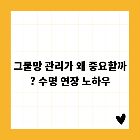 그물망 관리가 왜 중요할까? 수명 연장 노하우
