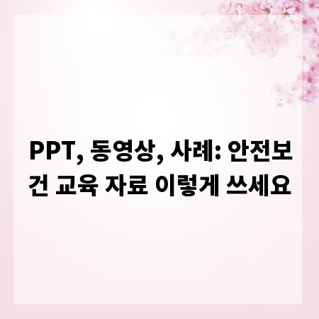PPT, 동영상, 사례: 안전보건 교육 자료 이렇게 쓰세요