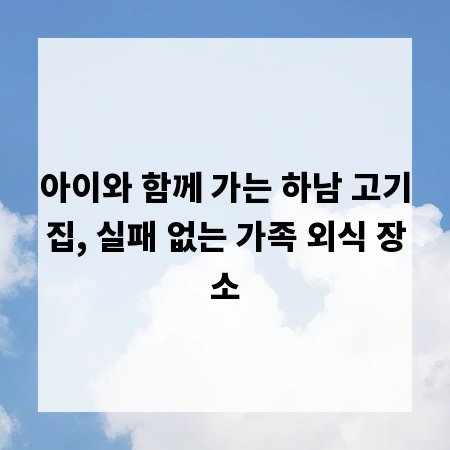 아이와 함께 가는 하남 고기집, 실패 없는 가족 외식 장소