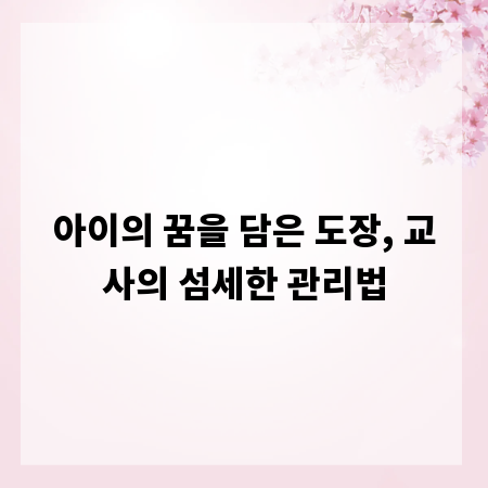 아이의 꿈을 담은 도장, 교사의 섬세한 관리법
