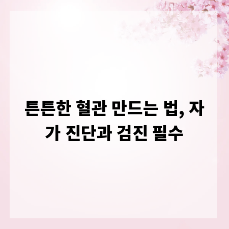 튼튼한 혈관 만드는 법, 자가 진단과 검진 필수