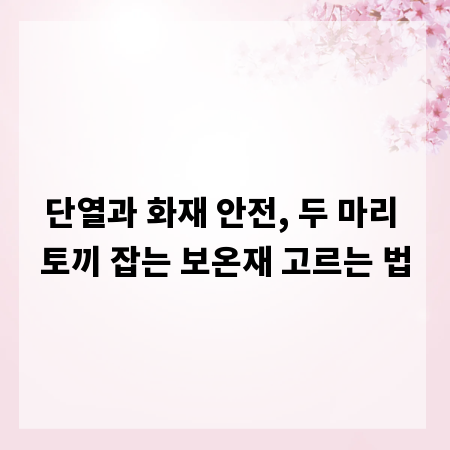 단열과 화재 안전, 두 마리 토끼 잡는 보온재 고르는 법