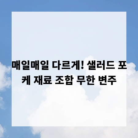 매일매일 다르게! 샐러드 포케 재료 조합 무한 변주