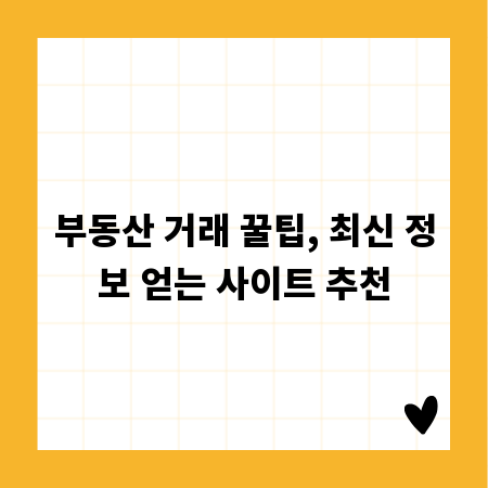 부동산 거래 꿀팁, 최신 정보 얻는 사이트 추천