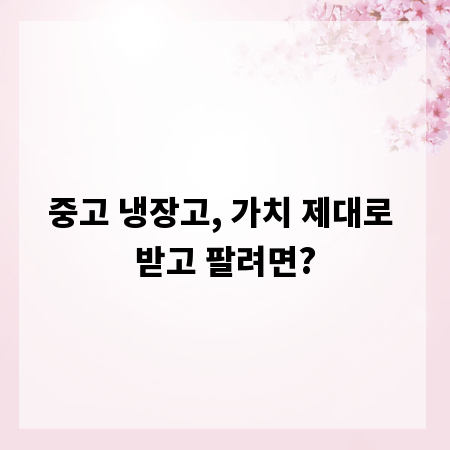 중고 냉장고, 가치 제대로 받고 팔려면?