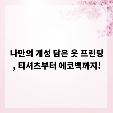 나만의 개성 담은 옷 프린팅, 티셔츠부터 에코백까지!