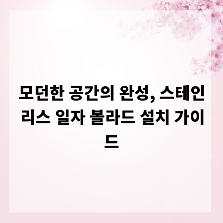 모던한 공간의 완성, 스테인리스 일자 볼라드 설치 가이드