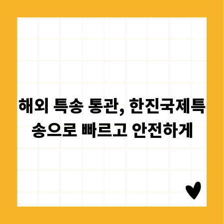 해외 특송 통관, 한진국제특송으로 빠르고 안전하게