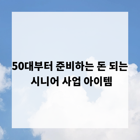 50대부터 준비하는 돈 되는 시니어 사업 아이템