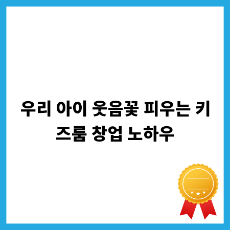 우리 아이 웃음꽃 피우는 키즈룸 창업 노하우
