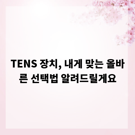 TENS 장치, 내게 맞는 올바른 선택법 알려드릴게요