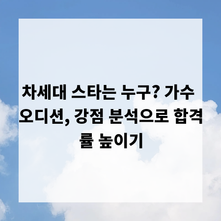 차세대 스타는 누구? 가수 오디션, 강점 분석으로 합격률 높이기